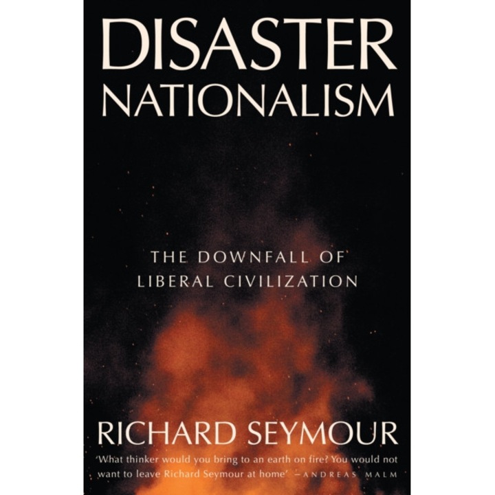 Disaster Nationalism: The Downfall Of Liberal Civilization - Richard Seymour