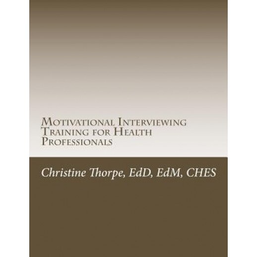 Motivational Interviewing Training for Health Professionals: Supporting Patients Toward Behavior Change - Dr Christine W. Thorpe (Author)