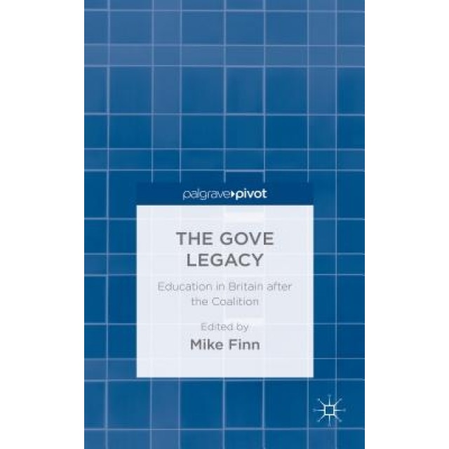 The Gove Legacy: Education in Britain After the Coalition, Michael Finn (Editor)