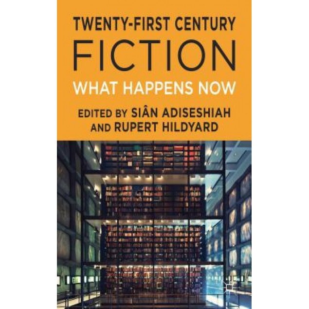 Twenty-First Century Fiction: What Happens Now, Sian Adiseshiah (Editor)
