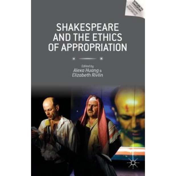 Shakespeare and the Ethics of Appropriation, Alexa Huang (Editor)