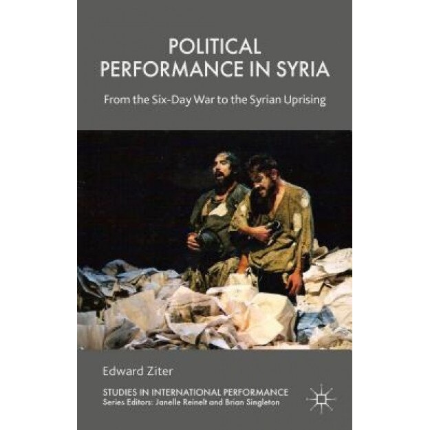 Political Performance in Syria: From the Six-Day War to the Syrian Uprising, Edward Ziter (Author)