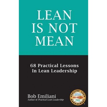 Lean Is Not Mean: 68 Practical Lessons in Lean Leadership, Bob Emiliani (Author) Lean Is Not Mean: 68 Practical Lessons in Lean Leadership, Bob Emiliani (Author)