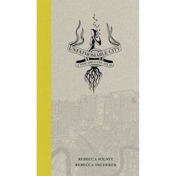 Unfathomable City: A New Orleans Atlas, Rebecca Solnit (Author) Unfathomable City: A New Orleans Atlas, Rebecca Solnit (Author)