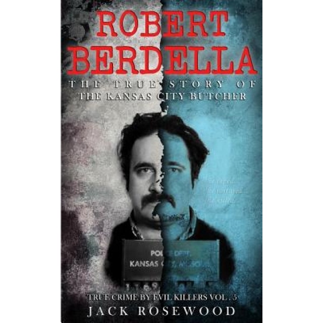 Robert Berdella: The True Story of the Kansas City Butcher: Historical Serial Killers and Murderers, Jack Rosewood (Author)