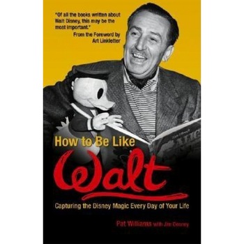 How to Be Like Walt: Capturing the Disney Magic Every Day of Your Life, Pat Williams How to Be Like Walt: Capturing the Disney Magic Every Day of Your Life, Pat Williams