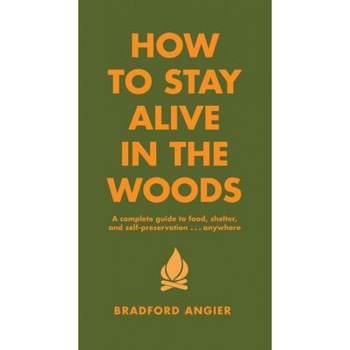 How to Stay Alive in the Woods: A Complete Guide to Food, Shelter and Self-Preservation Anywhere, Bradford Angier How to Stay Alive in the Woods: A Complete Guide to Food, Shelter and Self-Preservation Anywhere, Bradford Angier