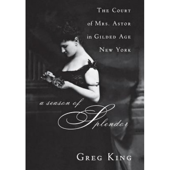 A Season of Splendor: The Court of Mrs. Astor in Gilded Age New York, Greg King (Author)