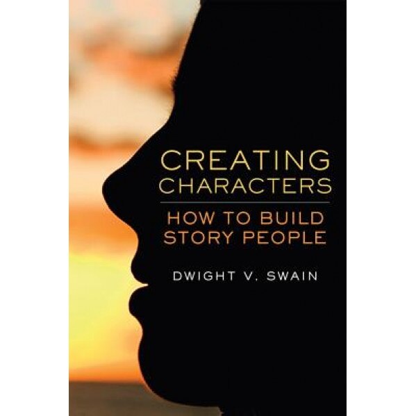 Creating Characters: How to Build Story People, Dwight V. Swain