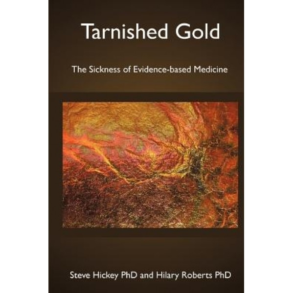 Tarnished Gold: The Sickness of Evidence-Based Medicine - Steve Hickey (Author)
