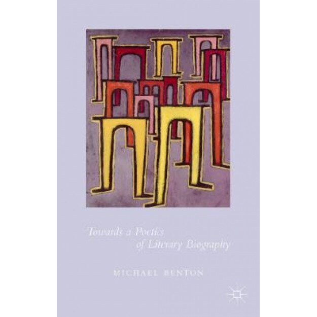 Towards a Poetics of Literary Biography, Michael Benton (Author)