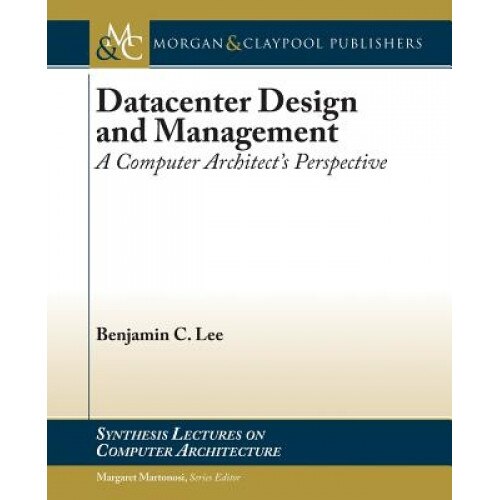 Datacenter Design and Management: A Computer Architect's Perspective, Benjamin C. Lee (Author)