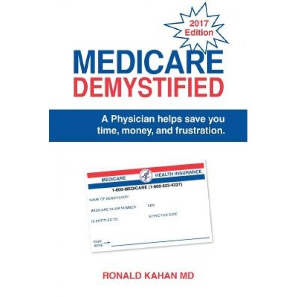 Medicare Demystified: A Physician Helps Save You Time, Money, and Frustration. - Ronald Kahan MD (Author)