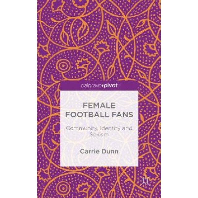 Female Football Fans: Community, Identity and Sexism - Carrie Dunn (Author)