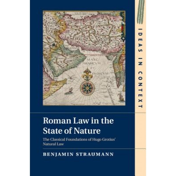 Roman Law in the State of Nature: The Classical Foundations of Hugo Grotius' Natural Law, Benjamin Straumann (Author)