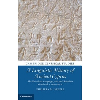 A Linguistic History of Ancient Cyprus: The Non-Greek Languages and Their Relations with Greek, C.1600-300 BC, Philippa M. Steele (Author) A Linguistic History of Ancient Cyprus: The Non-Greek Languages and Their Relations with Greek, C.1600-300 BC, Philippa M. Steele (Author)
