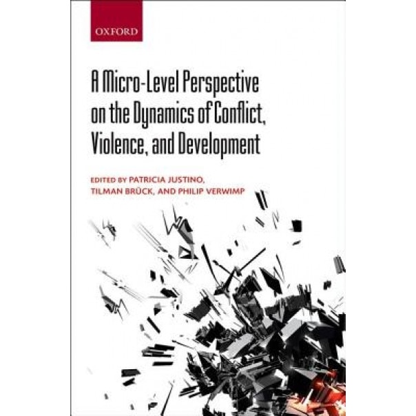 A Micro-Level Perspective on the Dynamics of Conflict, Violence, and Development - Patricia Justino (Author)