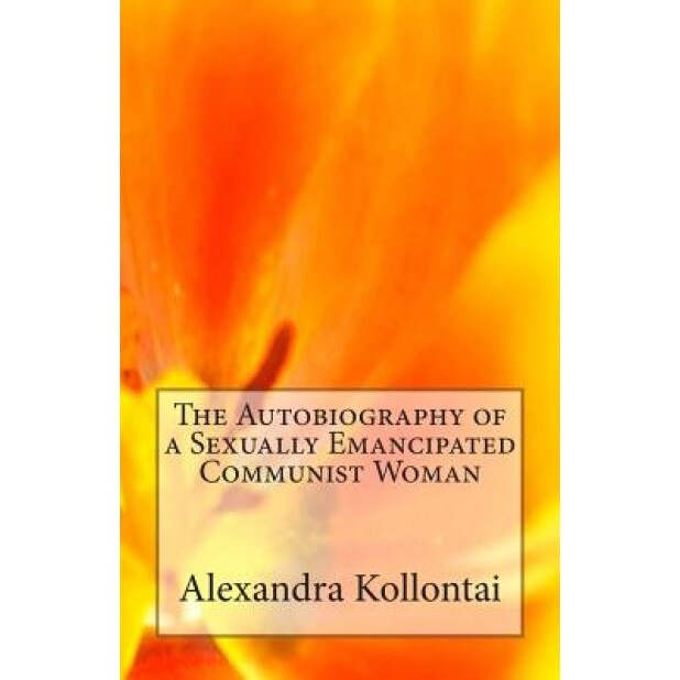 The Autobiography of a Sexually Emancipated Communist Woman, Alexandra Kollontai (Author)
