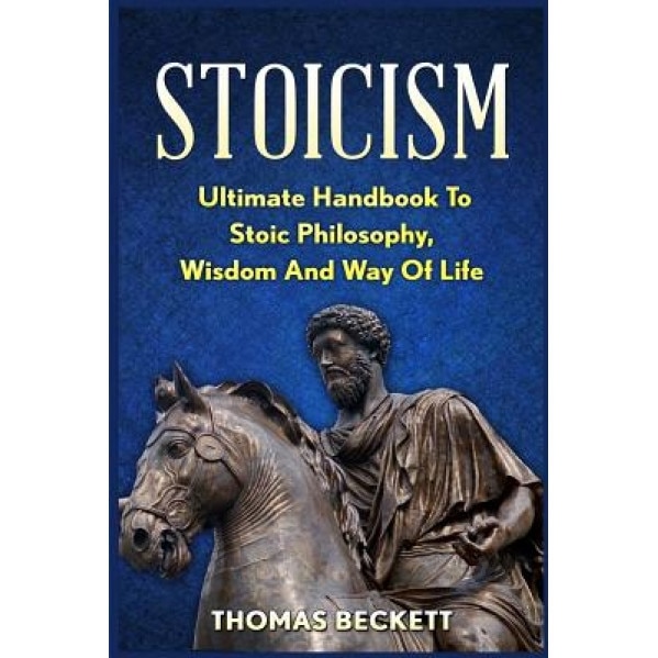 Stoicism: Ultimate Handbook to Stoic Philosophy, Wisdom and Way of Life, Thomas Beckett (Author)