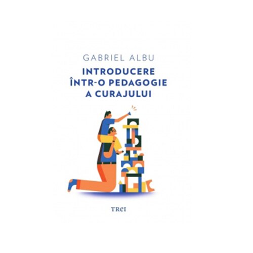 Introducere intr-o pedagogie a curajului - Gabriel Albu