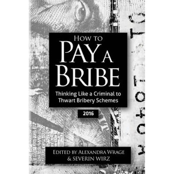 How to Pay a Bribe: Thinking Like a Criminal to Thwart Bribery Schemes (2016) - Alexandra Wrage (Author) How to Pay a Bribe: Thinking Like a Criminal to Thwart Bribery Schemes (2016) - Alexandra Wrage (Author)