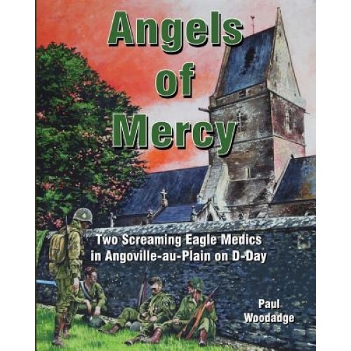 Angels of Mercy: Two Screaming Eagle Medics in Angoville-Au-Plain on D-Day, Paul Woodadge (Author)
