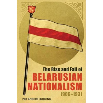 The Rise and Fall of Belarusian Nationalism, 1906-1931, Per Anders Rudling (Author) The Rise and Fall of Belarusian Nationalism, 1906-1931, Per Anders Rudling (Author)