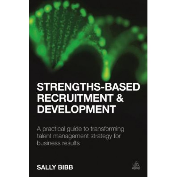 Strengths-Based Recruitment and Development: A Practical Guide to Transforming Talent Management Strategy for Business Results - Sally Bibb (Author)