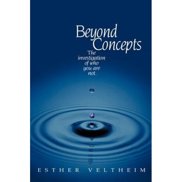 Beyond Concepts: The Investigation of Who You Are Not, Esther Veltheim (Author)