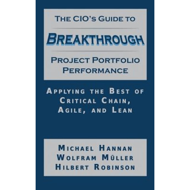 The CIO's Guide to Breakthrough Project Portfolio Performance: Applying the Best of Critical Chain, Agile, and Lean - Michael Hannan (Author)