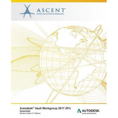 Autodesk Vault Workgroup 2017 (R1) Essentials: Autodesk Authorized Publisher, Ascent -. Center for Technical Knowledge (Author)