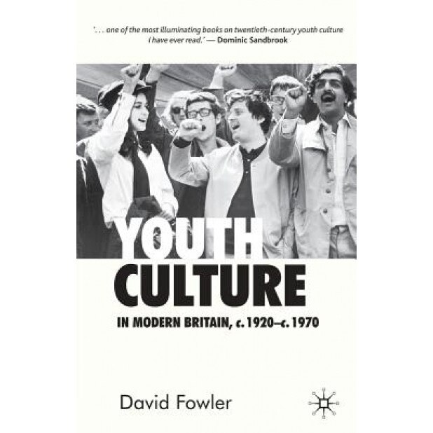Youth Culture in Modern Britain, c.1920-c.1970: From Ivory Tower to Global Movement - A New History, David Fowler (Author)