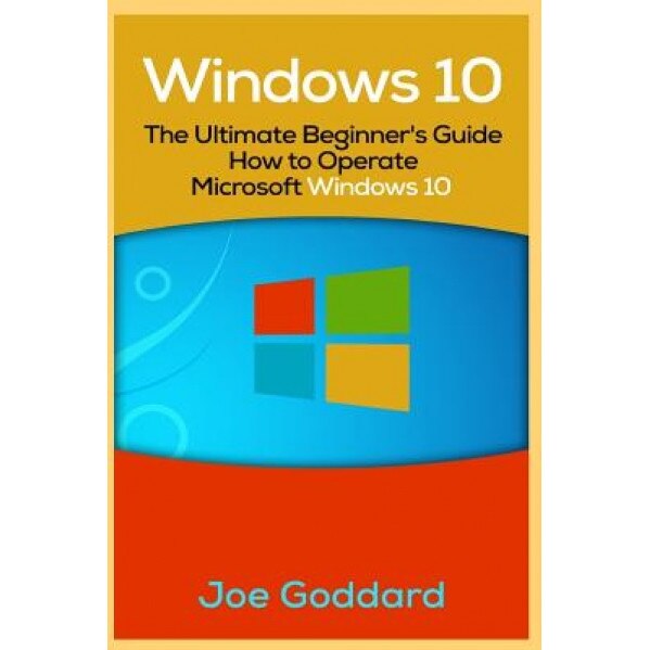 Windows 10: The Ultimate Beginner's Guide How to Operate Microsoft Windows 10 [Booklet], Joe Goddard (Author)
