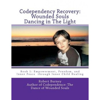 Codependency Recovery: Wounded Souls Dancing in the Light: Book 1: Empowerment, Freedom, and Inner Peace Through Inner Child Healing, Robert Burney (Author) Codependency Recovery: Wounded Souls Dancing in the Light: Book 1: Empowerment, Freedom, and Inner Peace Through Inner Child Healing, Robert Burney (Author)