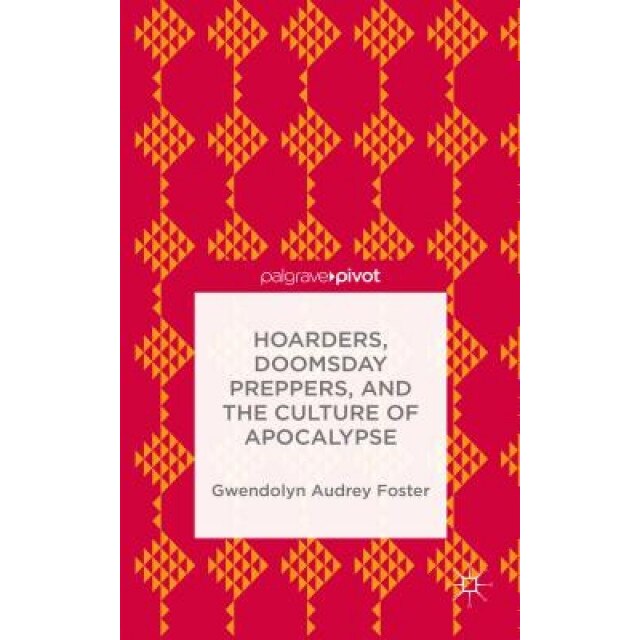 Hoarders, Doomsday Preppers, and the Culture of Apocalypse, Gwendolyn Audrey Foster (Author)