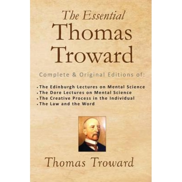 The Essential Thomas Troward: Complete & Original Editions of the Edinburgh Lectures on Mental Science, the Dore Lectures on Mental Science, the Cre - Thomas Troward (Author)