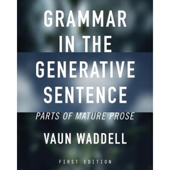 Grammar in the Generative Sentence: Parts of Mature Prose, Vaun Waddell (Author) Grammar in the Generative Sentence: Parts of Mature Prose, Vaun Waddell (Author)