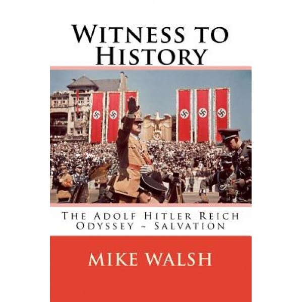 Witness to History: The Adolf Hitler Reich Odyssey Salvation, Mike Walsh (Author)