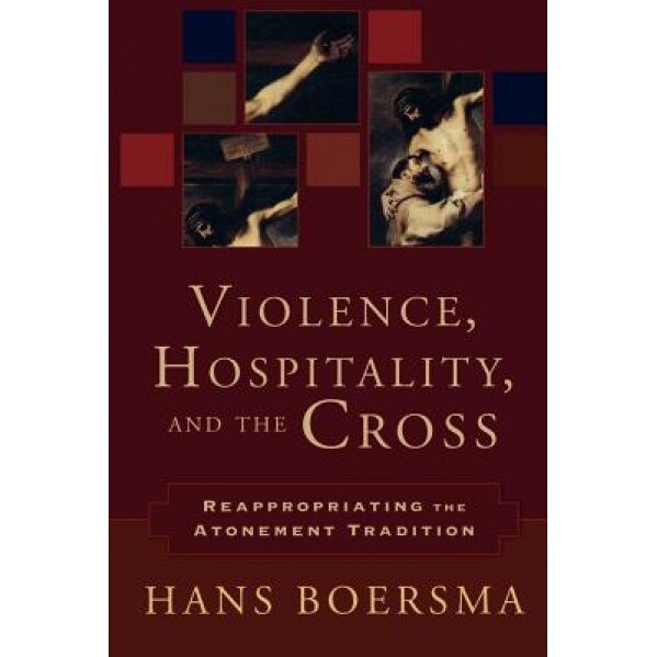 Violence, Hospitality, and the Cross: Reappropriating the Atonement Tradition, Hans Boersma (Author)