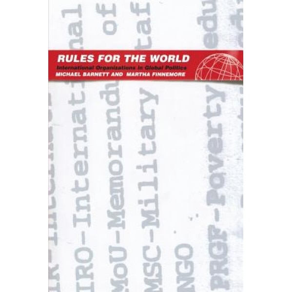 Rules for the World: International Organizations in Global Politics, Martha Finnemore, Michael Barnett