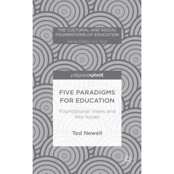 Five Paradigms for Education: Foundational Views and Key Issues, Ted Newell (Author) Five Paradigms for Education: Foundational Views and Key Issues, Ted Newell (Author)