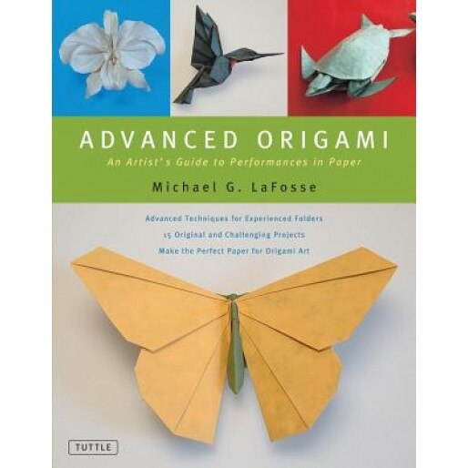 Advanced Origami: An Artist's Guide to Performances in Paper, Michael G. LaFosse