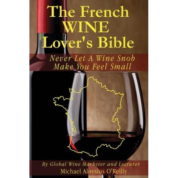 The French Wine Lover's Bible: Never Let a Wine Snob Make You Feel Small, Michael Aloysius O'Reilly (Author)