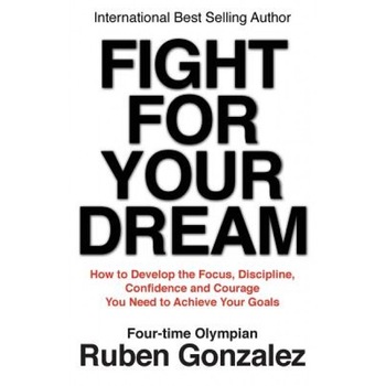Fight for Your Dream: How to Develop the Focus, Discipline, Confidence and Courage You Need to Achieve Your Goals, Ruben Gonzalez (Author) Fight for Your Dream: How to Develop the Focus, Discipline, Confidence and Courage You Need to Achieve Your Goals, Ruben Gonzalez (Author)