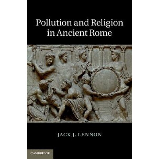 Pollution and Religion in Ancient Rome, Jack J. Lennon (Author)