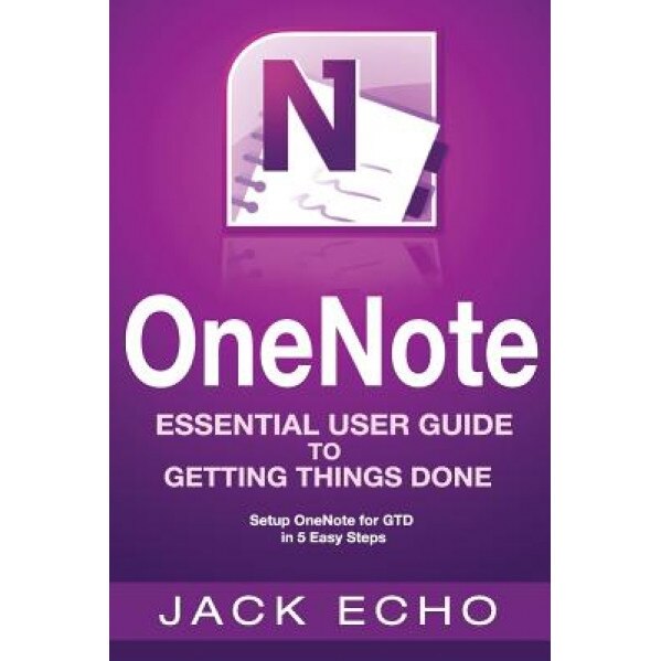 Onenote: Onenote Essential User Guide to Getting Things Done on Onenote: Setup Onenote for Gtd in 5 Easy Steps - Jack Echo (Author)