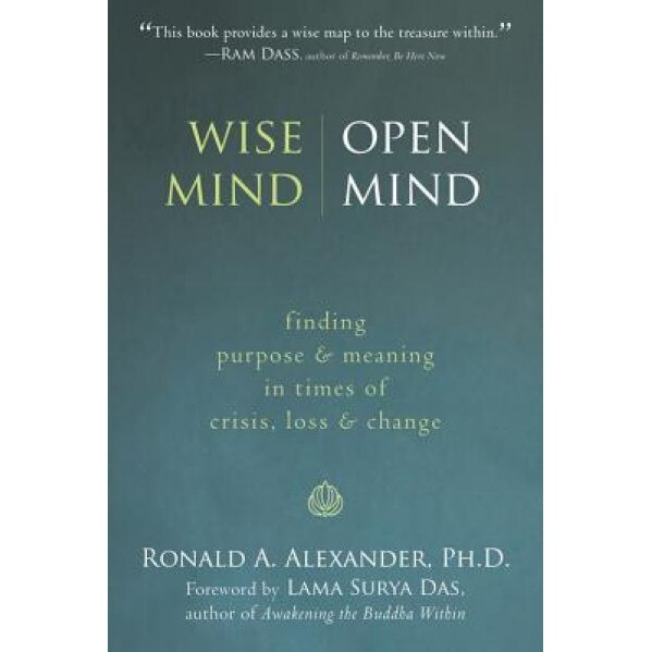 Wise Mind, Open Mind: Finding Purpose & Meaning in Times of Crisis, Loss & Change, Ronald A. Alexander, Ronald Alexander