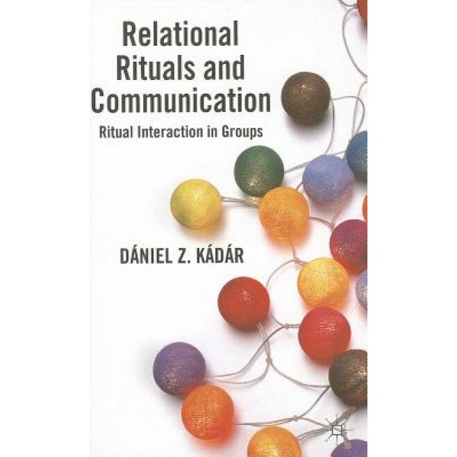 Relational Rituals and Communication: Ritual Interaction in Groups, Daniel Z. Kadar (Author)