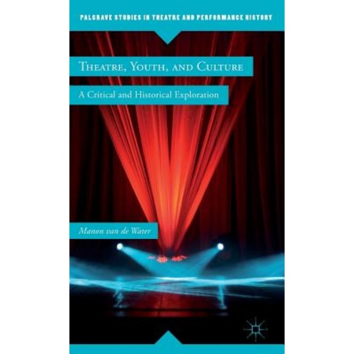 Theatre, Youth, and Culture: A Critical and Historical Exploration, Manon Van De Water (Author)