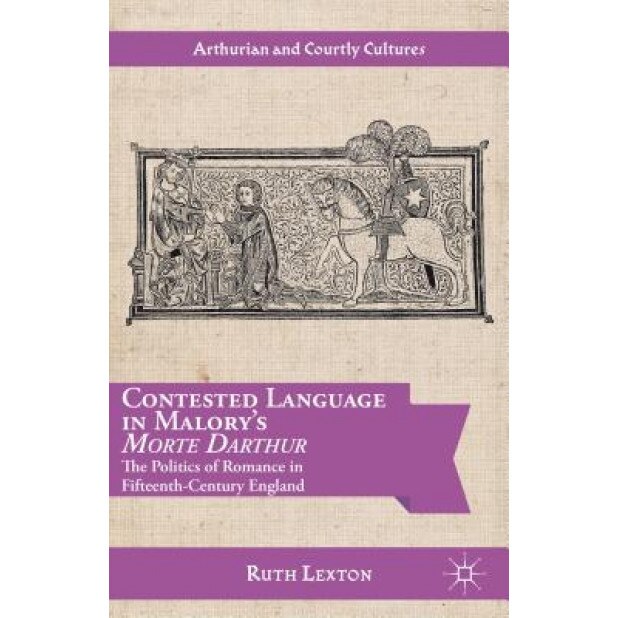 Contested Language in Malory's Morte Darthur: The Politics of Romance in Fifteenth-Century England, Ruth Lexton (Author)